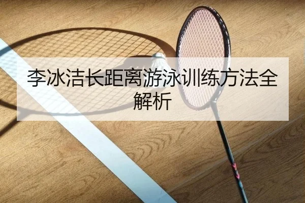 李冰洁长距离游泳训练方法全解析