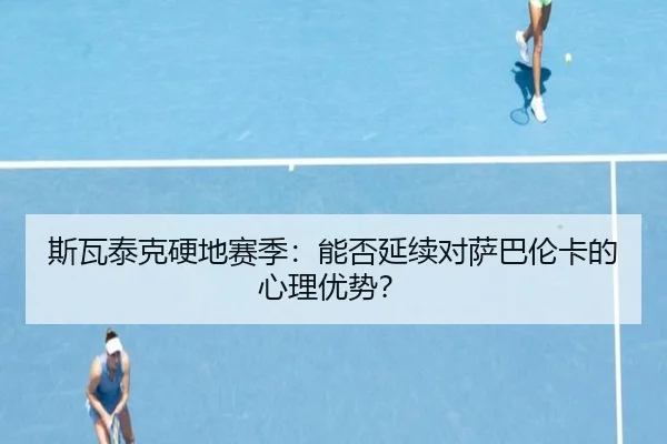 斯瓦泰克硬地赛季：能否延续对萨巴伦卡的心理优势？