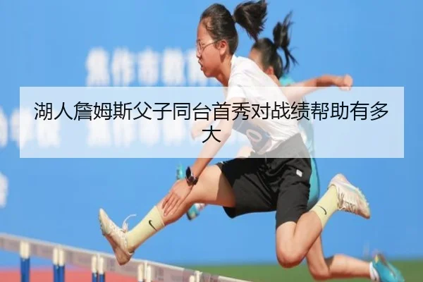 湖人詹姆斯父子同台首秀对战绩帮助有多大